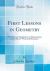 First Lessons in Geometry : With Practical Applications in Mensuration, and Artificers' Work and Mechanics (Classic Reprint)