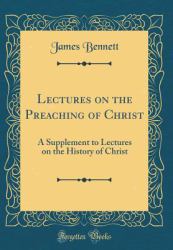 Lectures on the Preaching of Christ : A Supplement to Lectures on the History of Christ (Classic Reprint)