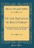 Of the Imitation of Jesus Christ : Translated from the Latin Original Ascribed to Thomas a Kempis (Classic Reprint)