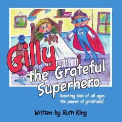 Gilly the Grateful Superhero : Teaching Kids of All Ages the Power of Gratitude!