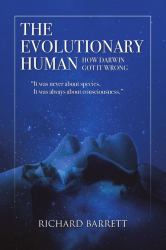 The Evolutionary Human : How Darwin Got It Wrong: It Was Never about Species, It Was Always about Consciousness