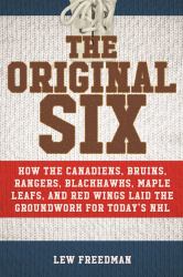 The Original Six : How the Canadiens, Bruins, Rangers, Blackhawks, Maple Leafs, and Red Wings Laid the Groundwork for Today's National Hockey League