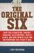 The Original Six : How the Canadiens, Bruins, Rangers, Blackhawks, Maple Leafs, and Red Wings Laid the Groundwork for Today's National Hockey League