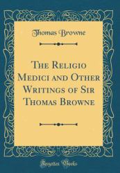 The Religio Medici and Other Writings of Sir Thomas Browne (Classic Reprint)