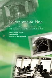 Felton Was So Fine : A Teenager's Impressions of 50 Years Ago, with Excursions into the More Distant Past