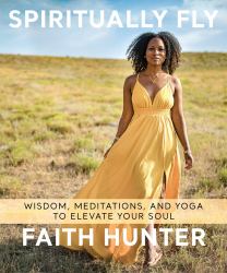 Spiritually Fly : Wisdom, Meditations, and Yoga to Elevate Your Soul