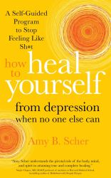 How to Heal Yourself from Depression When No One Else Can : A Self-Guided Program to Stop Feeling Like Sh*t