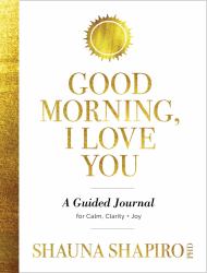 Good Morning, I Love You : A Guided Journal for Calm, Clarity, and Joy