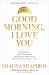 Good Morning, I Love You : Mindfulness and Self-Compassion Practices to Rewire Your Brain for Calm, Clarity, and Joy