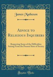 Advice to Religious Inquirers : Respecting Some of the Difficulties Arising from the Present State of Society (Classic Reprint)