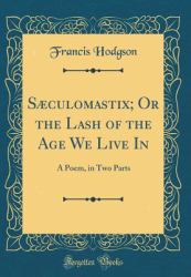 Saeculomastix; or the Lash of the Age We Live In : A Poem, in Two Parts (Classic Reprint)