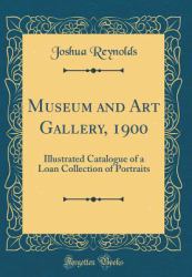 Museum and Art Gallery 1900 : Illustrated Catalogue of a Loan Collection of Portraits (Classic Reprint)