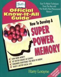 How to Develop a Super Power Memory : Fell's Offical Know-It-All Guide