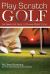 Play Scratch Golf : An Amateur's Guide to Playing Perfect Golf