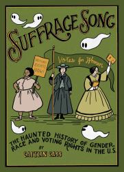 Suffrage Song : The Haunted History of Gender, Race and Voting Rights in the U. S.