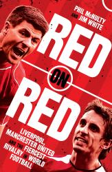 Red on Red : Manchester United, Liverpool and the Fiercest Rivalry in World Football