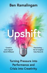 Upshift : Turning Pressure into Performance and Crisis into Creativity