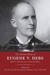 The Selected Works of Eugene V. Debs Volume II : The Rise and Fall of the American Railway Union, 1892-1896