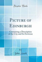 Picture of Edinburgh : Containing a Description of the City and Its Environs (Classic Reprint)