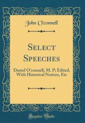 Select Speeches : Daniel o'Connell, M. P; Edited, with Historical Notices, etc (Classic Reprint)