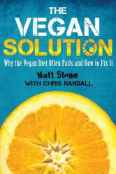 The Vegan Solution : Why the Vegan Diet Often Fails and How to Fix It