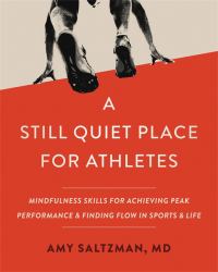 A Still Quiet Place for Athletes : Mindfulness Skills for Achieving Peak Performance and Finding Flow in Sports and Life