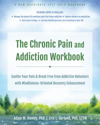 The Chronic Pain and Addiction Workbook : Soothe Your Pain and Break Free from Addictive Behaviors with Mindfulness-Oriented Recovery Enhancement