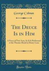 The Deuce Is in Him : A Farce of Two Acts; As It Is Performed at the Theatre-Royal in Drury-Lane (Classic Reprint)