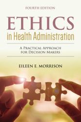 Ethics in Health Administration: a Practical Approach for Decision Makers a Practical Approach for Decision Makers