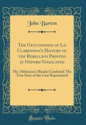 The Genuineness of LD Clarendon's History of the Rebellion Printed at Oxford Vindicated : Mr. Oldmixon's Slander Confuted; the True State of the Case Represented (Classic Reprint)