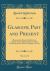 Glasgow, Past and Present, Vol. 1 Of 3 : Illustrated in Dean of Guild Court Reports and in the Reminiscences and Communications of Senex, Aliquis, J. B. , etc (Classic Reprint)