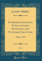 Interorganizational Effectiveness, Efficiency and Network Structure, Vol. 1 : August, 1982 (Classic Reprint)