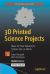 3D Printed Science Projects : Ideas for Your Garage, Science Fair, or Classroom