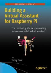 Building a Virtual Assistant for Raspberry Pi : The Practical Guide for Constructing a Voice-Controlled Virtual Assistant