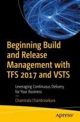 Beginning Build and Release Management with Tfs 15 and Vsts : Leveraging Continuous Delivery for Your Business