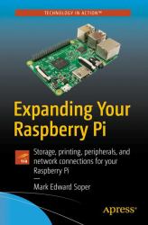 Expanding Your Raspberry Pi : Storage, Printing, Peripherals, and Network Connections for Your Raspberry Pi