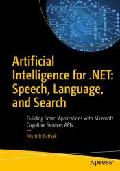 Artificial Intelligence for . NET: Speech, Language, and Search : Building Smart Applications with Microsoft Cognitive Services APIs