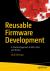 Reusable Firmware Development : A Practical Approach to APIs, HALs and Drivers