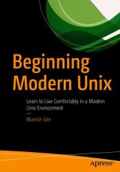 Beginning Modern Unix : Learn to Live Comfortably in a Modern Unix Environment