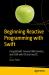 Beginning Reactive Programming with Swift : Using Rxswift, Amazon Web Services, and JSON with IOS and MacOS