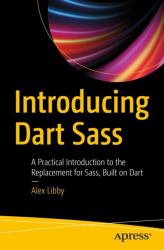 Introducing Dart Sass : A Practical Introduction to the Replacement for Sass, Built on Dart