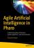 Practical Agile AI with Pharo : Artificial Intelligence Techniques Through Algorithm Programming