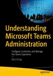 Understanding Microsoft Teams Administration : Configure, Customize, and Manage the Teams Experience