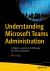 Understanding Microsoft Teams Administration : Configure, Customize, and Manage the Teams Experience