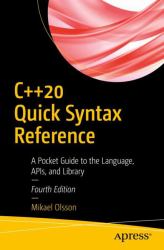 C++20 Quick Syntax Reference : A Pocket Guide to the Language, APIs, and Library