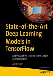 State-Of-the-Art Deep Learning Models in TensorFlow : Modern Machine Learning in the Google Colab Ecosystem