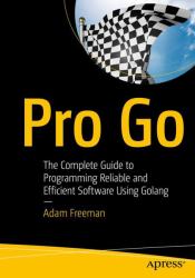 Pro Go : The Complete Guide to Programming Reliable and Efficient Software