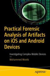 Practical Forensic Analysis of Artifacts on IOS and Android Devices : Investigating Complex Mobile Devices