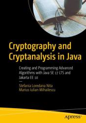 Cryptography and Cryptanalysis in Java : Creating and Programming Advanced Algorithms with Java SE 17 LTS and Jakarta EE 10