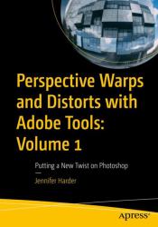 Perspective Warps and Distorts with Adobe Tools: Volume 1 : Putting a New Twist on Photoshop